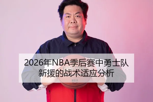 2026年NBA季后赛中勇士队新援的战术适应分析