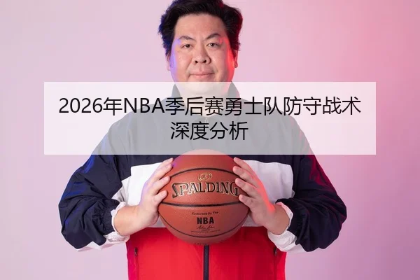 2026年NBA季后赛勇士队防守战术深度分析