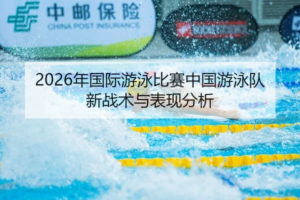 2026年国际游泳比赛中国游泳队新战术与表现分析