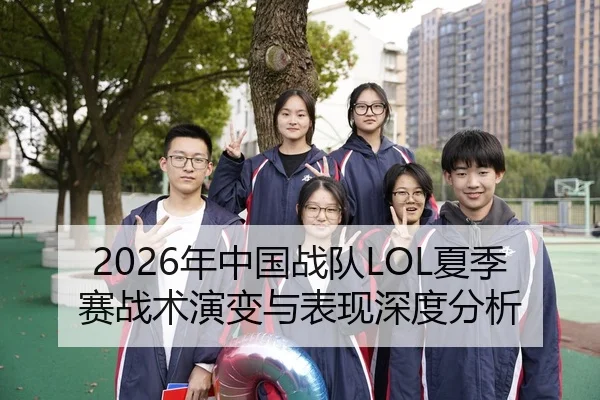 2026年中国战队LOL夏季赛战术演变与表现深度分析