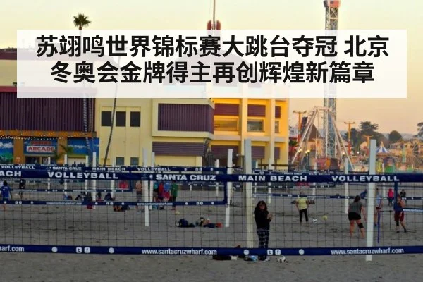 苏翊鸣世界锦标赛大跳台夺冠 北京冬奥会金牌得主再创辉煌新篇章